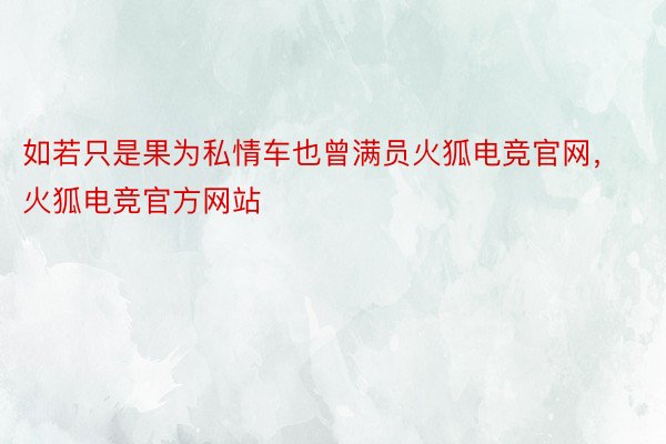 如若只是果为私情车也曾满员火狐电竞官网，火狐电竞官方网站