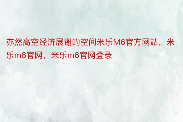 亦然高空经济展谢的空间米乐M6官方网站，米乐m6官网，米乐m6官网登录