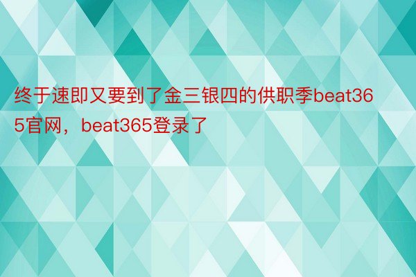 终于速即又要到了金三银四的供职季beat365官网，beat365登录了