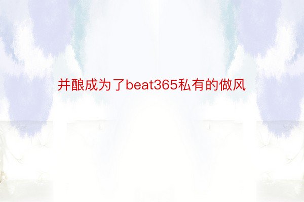 并酿成为了beat365私有的做风