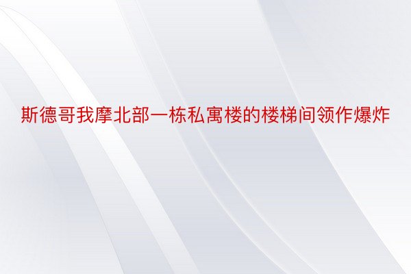 斯德哥我摩北部一栋私寓楼的楼梯间领作爆炸