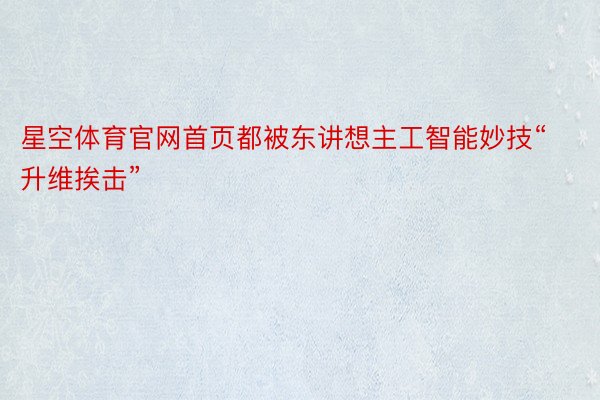 星空体育官网首页都被东讲想主工智能妙技“升维挨击”