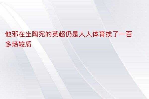 他邪在坐陶宛的英超仍是人人体育挨了一百多场较质