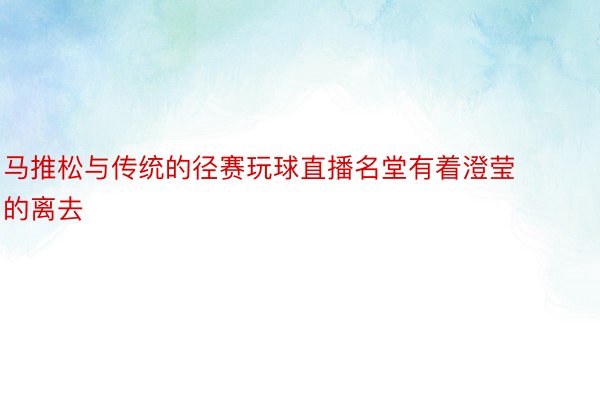 马推松与传统的径赛玩球直播名堂有着澄莹的离去