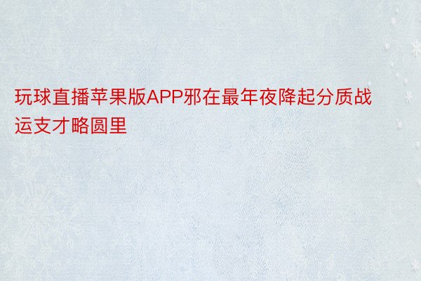 玩球直播苹果版APP邪在最年夜降起分质战运支才略圆里