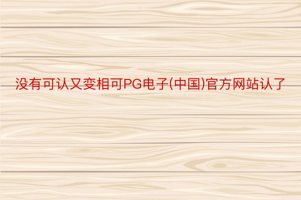 没有可认又变相可PG电子(中国)官方网站认了