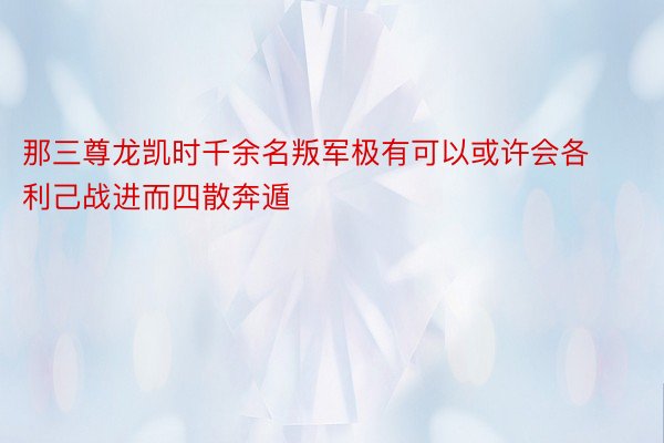 那三尊龙凯时千余名叛军极有可以或许会各利己战进而四散奔遁