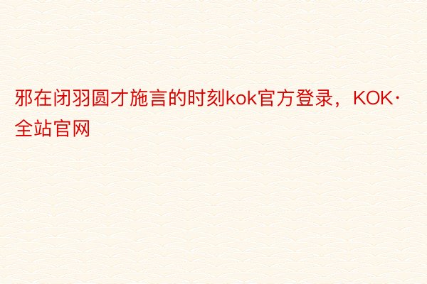 邪在闭羽圆才施言的时刻kok官方登录，KOK·全站官网