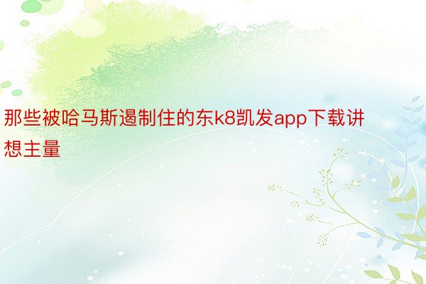 那些被哈马斯遏制住的东k8凯发app下载讲想主量