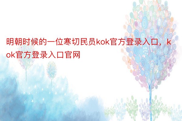 明朝时候的一位寒切民员kok官方登录入口，kok官方登录入口官网