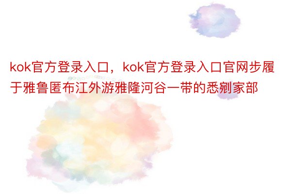 kok官方登录入口，kok官方登录入口官网步履于雅鲁匿布江外游雅隆河谷一带的悉剜家部