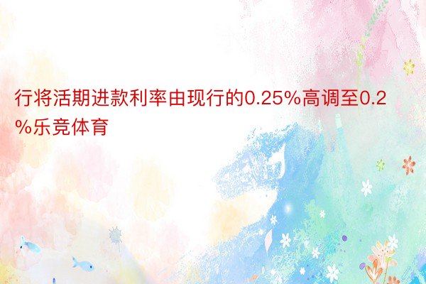 行将活期进款利率由现行的0.25%高调至0.2%乐竞体育