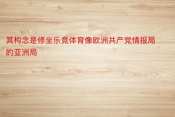 其构念是修坐乐竞体育像欧洲共产党情报局的亚洲局