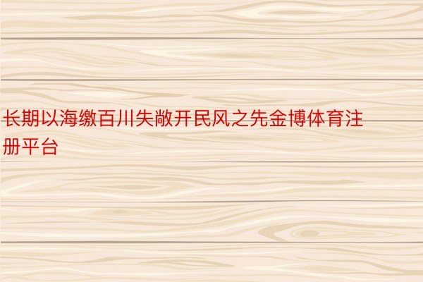 长期以海缴百川失敞开民风之先金博体育注册平台