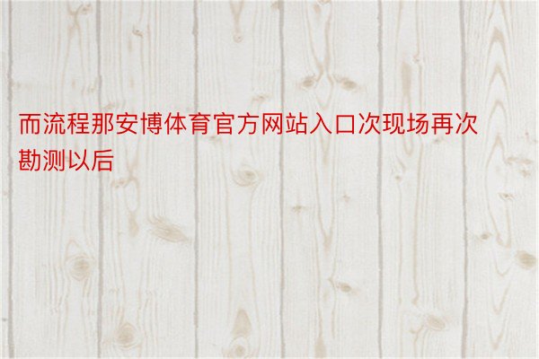 而流程那安博体育官方网站入口次现场再次勘测以后