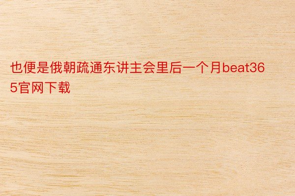 也便是俄朝疏通东讲主会里后一个月beat365官网下载