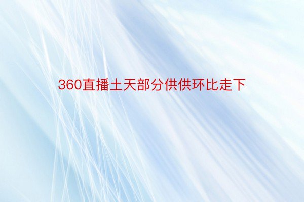 360直播土天部分供供环比走下