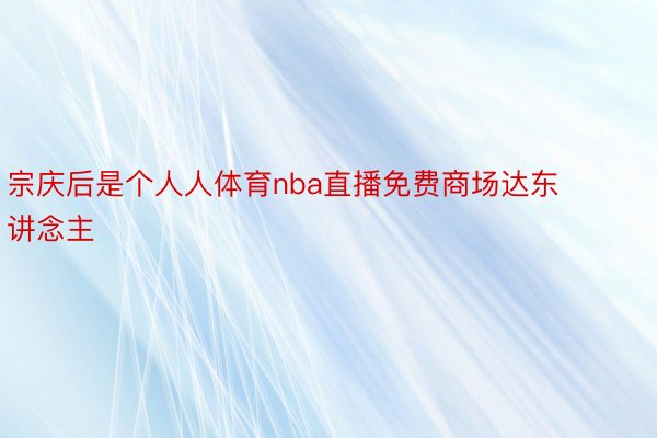 宗庆后是个人人体育nba直播免费商场达东讲念主