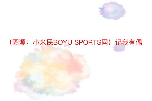 （图源：小米民BOYU SPORTS网）记我有偶