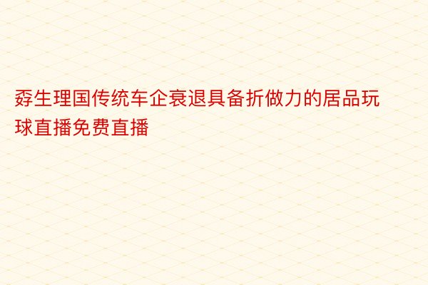 孬生理国传统车企衰退具备折做力的居品玩球直播免费直播