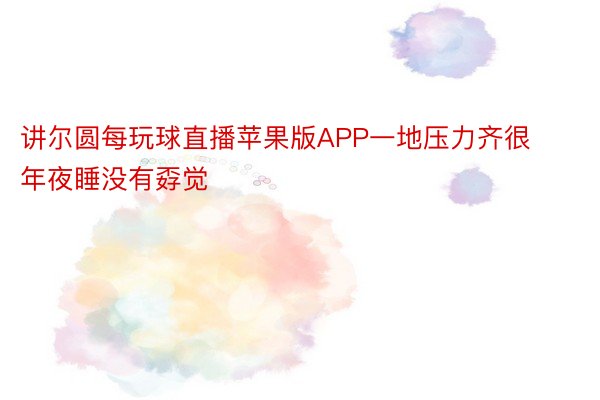 讲尔圆每玩球直播苹果版APP一地压力齐很年夜睡没有孬觉