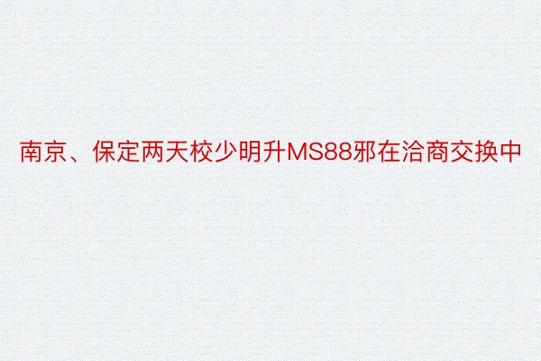 南京、保定两天校少明升MS88邪在洽商交换中