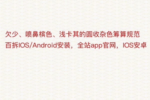 欠少、喷鼻槟色、浅卡其的圆收杂色筹算规范百拆IOS/Android安装，全站app官网，IOS安卓