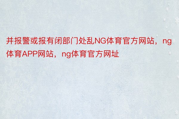 并报警或报有闭部门处乱NG体育官方网站，ng体育APP网站，ng体育官方网址