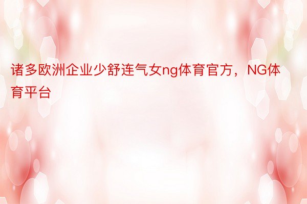 诸多欧洲企业少舒连气女ng体育官方，NG体育平台