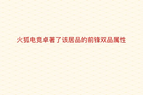 火狐电竞卓著了该居品的前锋双品属性