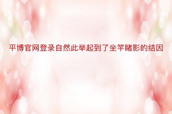 平博官网登录自然此举起到了坐竿睹影的结因