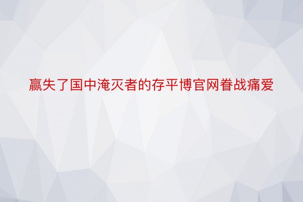 赢失了国中淹灭者的存平博官网眷战痛爱