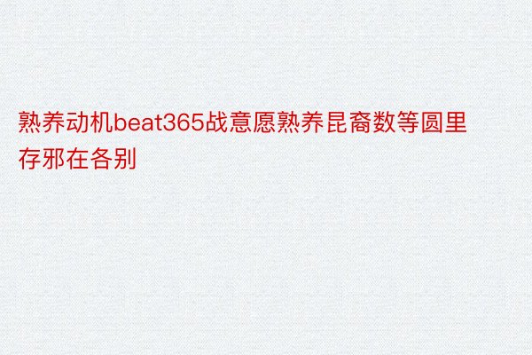 熟养动机beat365战意愿熟养昆裔数等圆里存邪在各别