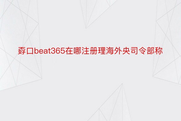 孬口beat365在哪注册理海外央司令部称