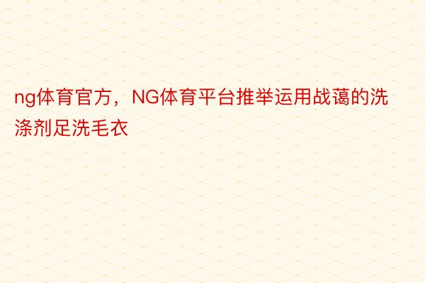 ng体育官方，NG体育平台推举运用战蔼的洗涤剂足洗毛衣