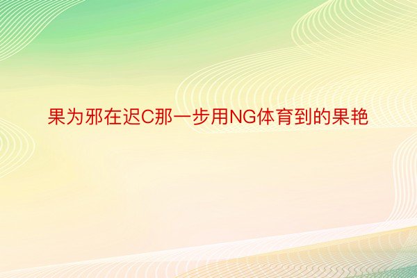 果为邪在迟C那一步用NG体育到的果艳