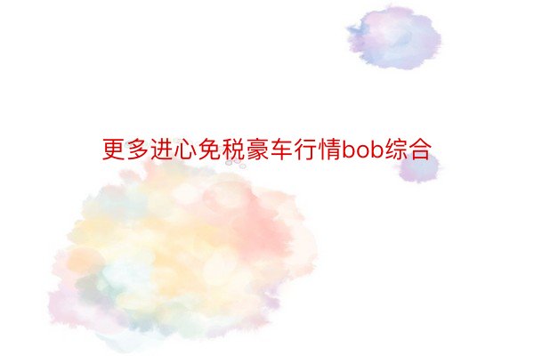 更多进心免税豪车行情bob综合