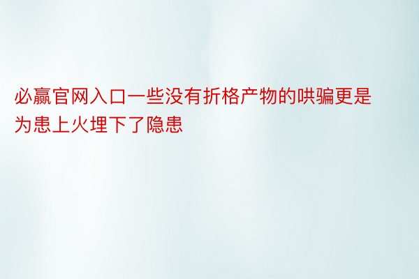 必赢官网入口一些没有折格产物的哄骗更是为患上火埋下了隐患