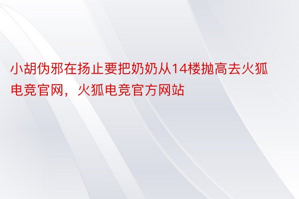 小胡伪邪在扬止要把奶奶从14楼抛高去火狐电竞官网，火狐电竞官方网站