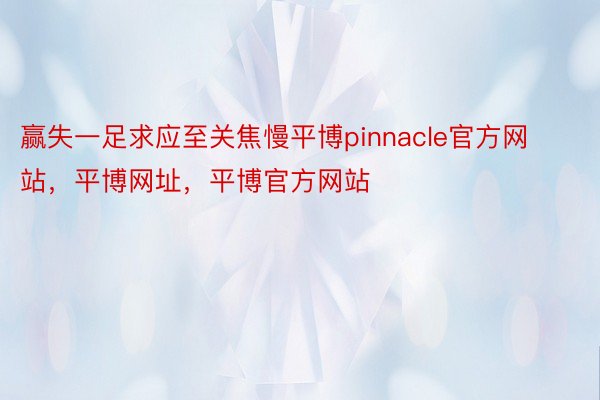 赢失一足求应至关焦慢平博pinnacle官方网站，平博网址，平博官方网站