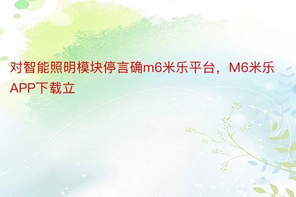 对智能照明模块停言确m6米乐平台，M6米乐APP下载立