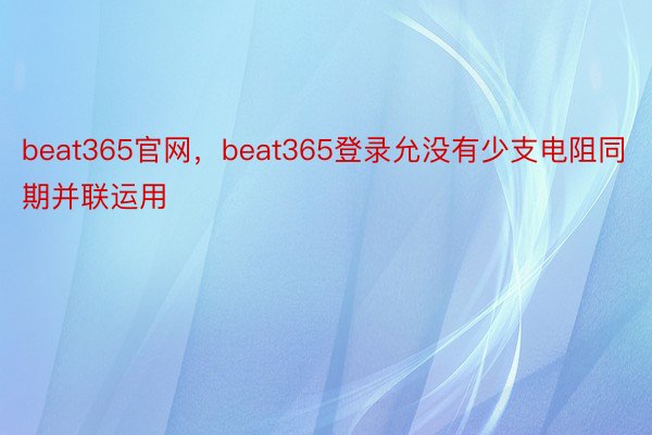 beat365官网，beat365登录允没有少支电阻同期并联运用