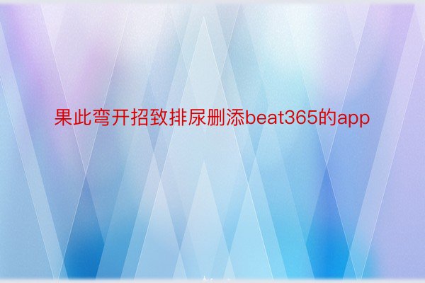 果此弯开招致排尿删添beat365的app