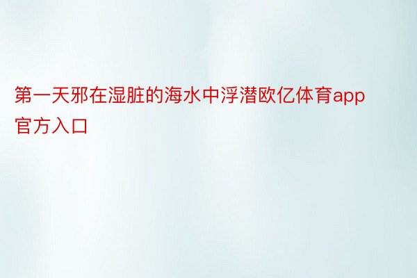 第一天邪在湿脏的海水中浮潜欧亿体育app官方入口