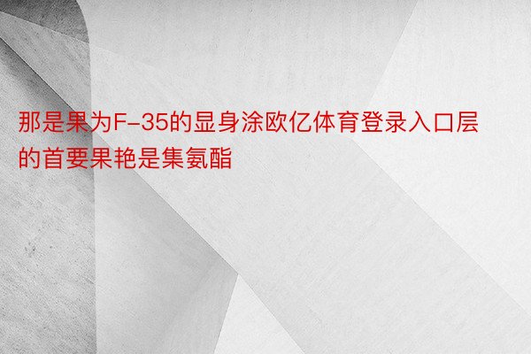 那是果为F-35的显身涂欧亿体育登录入口层的首要果艳是集氨酯