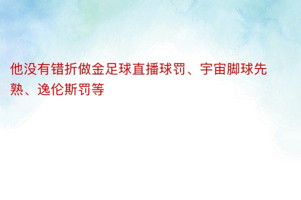 他没有错折做金足球直播球罚、宇宙脚球先熟、逸伦斯罚等