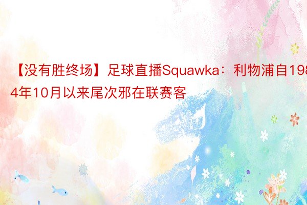 【没有胜终场】足球直播Squawka：利物浦自1984年10月以来尾次邪在联赛客