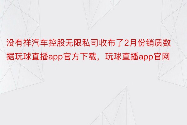 没有祥汽车控股无限私司收布了2月份销质数据玩球直播app官方下载，玩球直播app官网