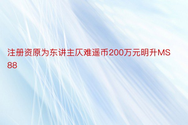 注册资原为东讲主仄难遥币200万元明升MS88