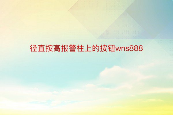 径直按高报警柱上的按钮wns888